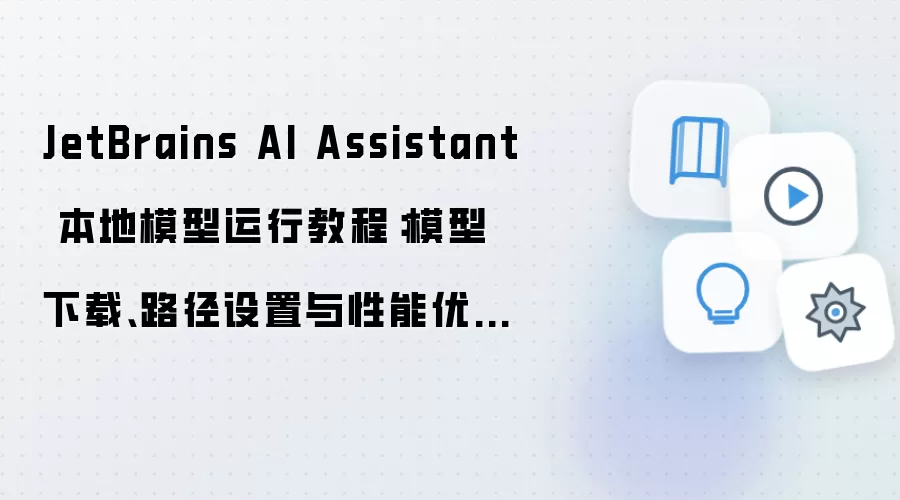 JetBrains AI Assistant 本地模型运行教程：模型下载、路径设置与性能优化指南