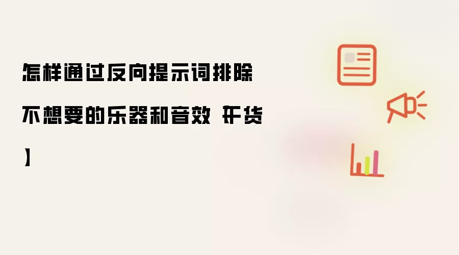 怎样通过反向提示词排除不想要的乐器和音效【干货】