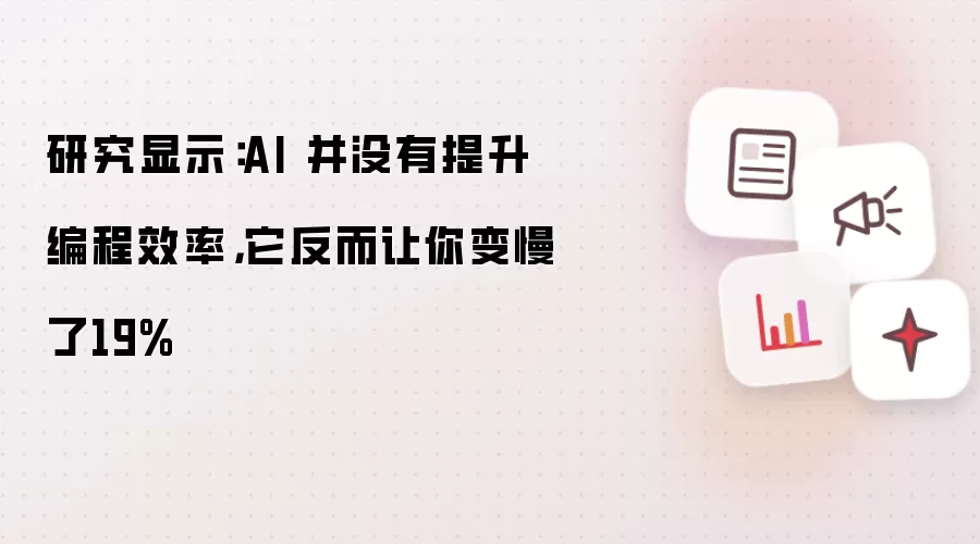研究显示:AI 并没有提升编程效率,它反而让你变慢了19%