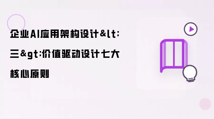 企业AI应用架构设计<三>价值驱动设计七大核心原则