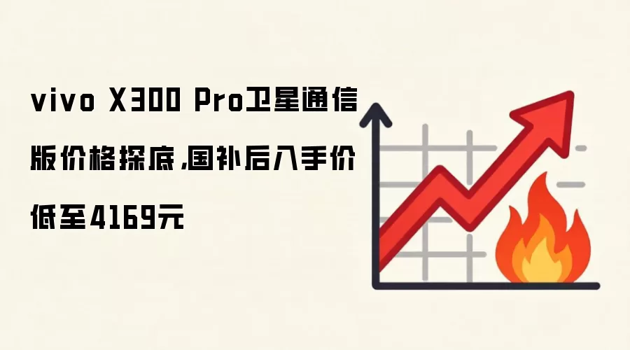 vivo X300 Pro卫星通信版价格探底，国补后入手价低至4169元