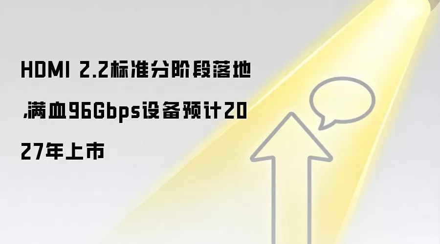HDMI 2.2标准分阶段落地，满血96Gbps设备预计2027年上市