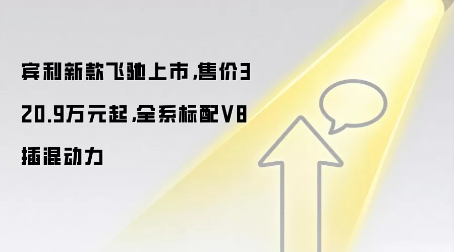 宾利新款飞驰上市，售价320.9万元起，全系标配V8插混动力