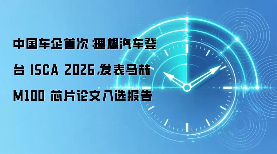 中国车企首次：理想汽车登台 ISCA 2026，发表马赫 M100 芯片论文入选报告