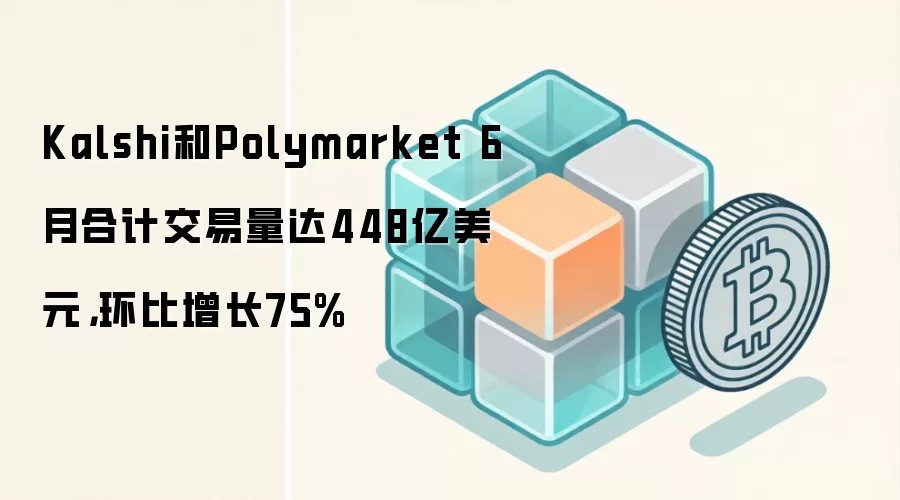 Kalshi和Polymarket 6月合计交易量达448亿美元,环比增长75%