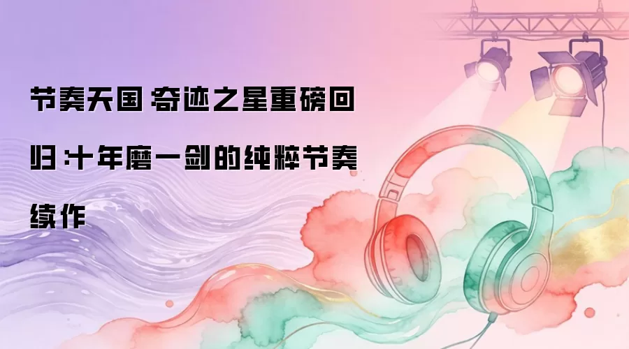 节奏天国：奇迹之星重磅回归：十年磨一剑的纯粹节奏续作