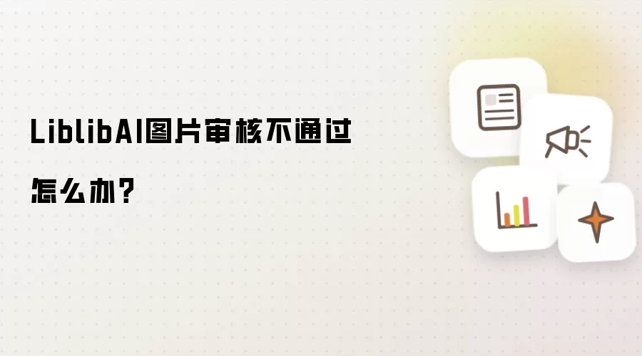 LiblibAI图片审核不通过怎么办?