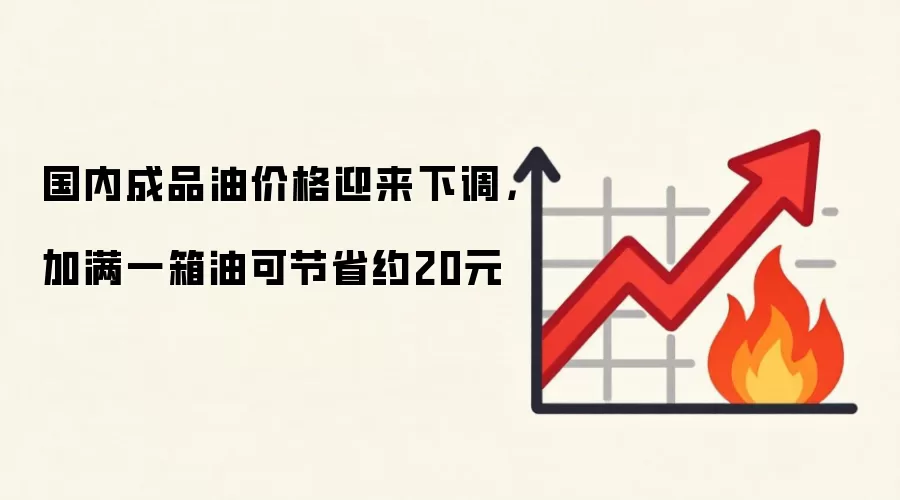 国内成品油价格迎来下调，加满一箱油可节省约20元
