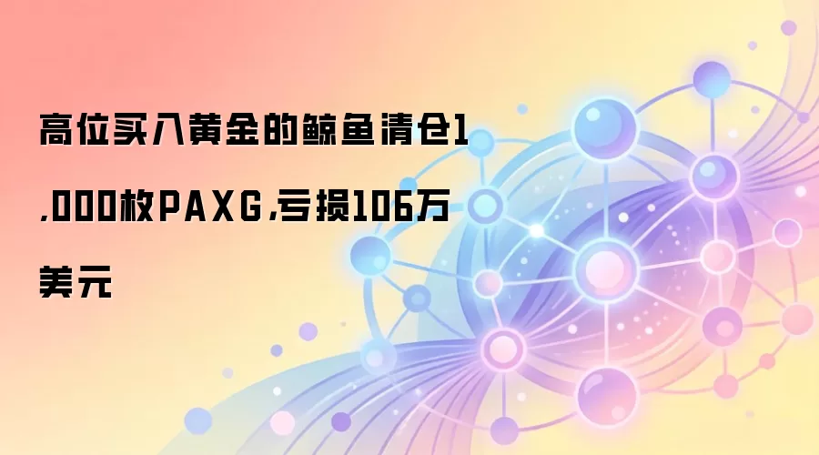 高位买入黄金的鲸鱼清仓1,000枚PAXG，亏损106万美元