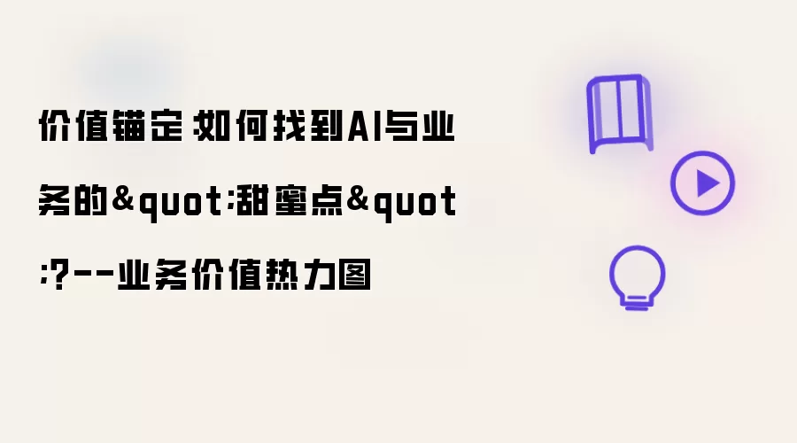 价值锚定：如何找到AI与业务的“甜蜜点”？--业务价值热力图