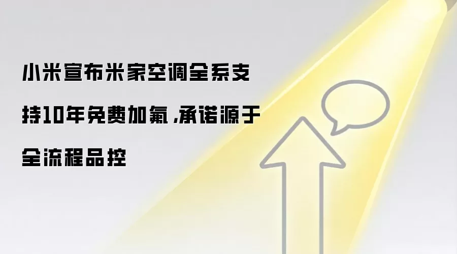 小米宣布米家空调全系支持10年免费加氟，承诺源于全流程品控