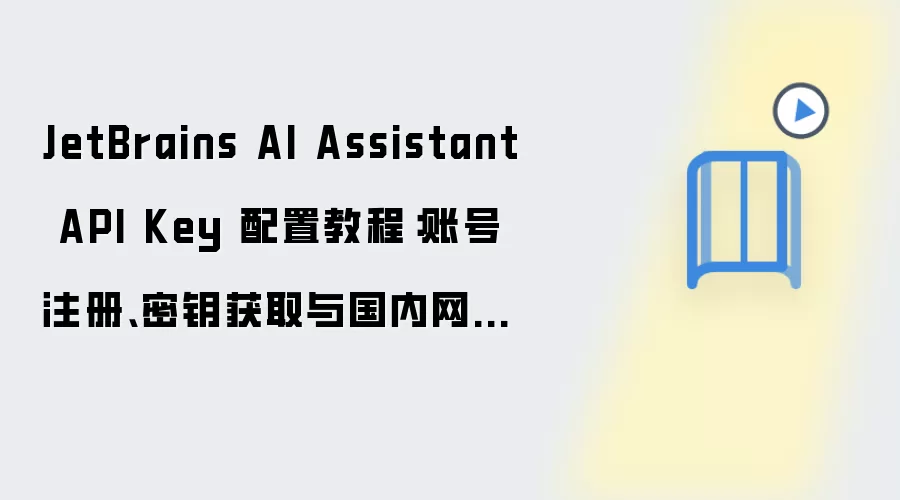 JetBrains AI Assistant API Key 配置教程:账号注册、密钥获取与国内网络设置
