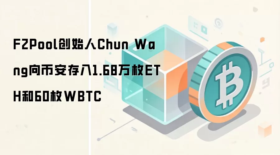 F2Pool创始人Chun Wang向币安存入1.68万枚ETH和60枚WBTC