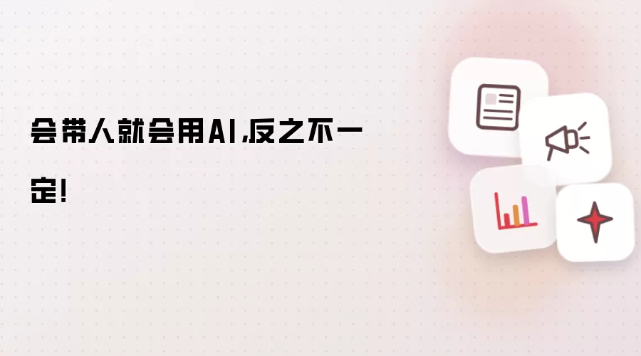 会带人就会用AI，反之不一定！