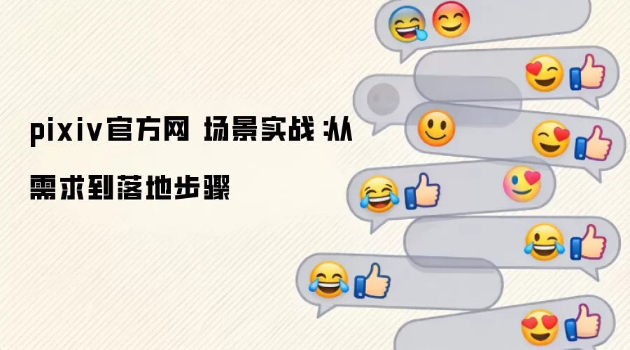pixiv官方网 场景实战：从需求到落地步骤