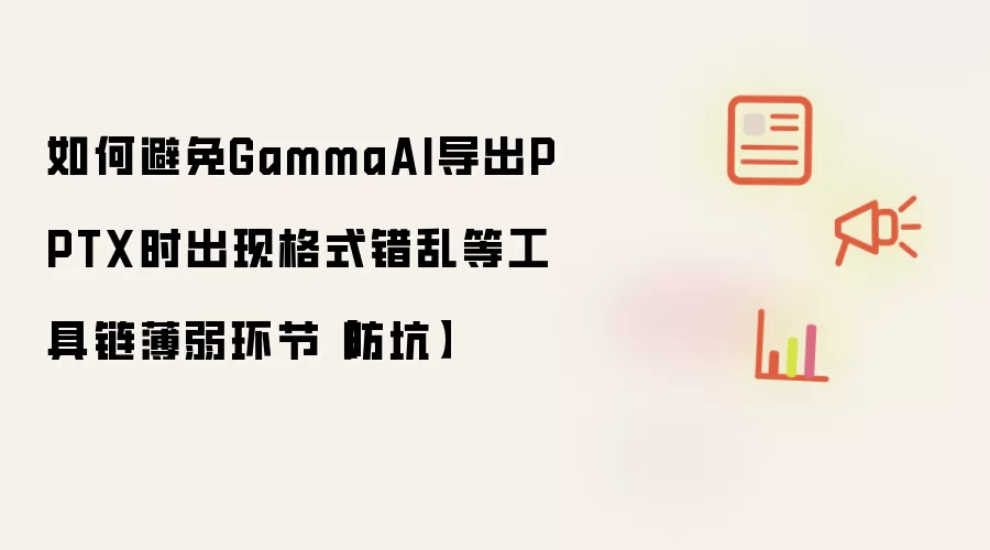 如何避免GammaAI导出PPTX时出现格式错乱等工具链薄弱环节【防坑】