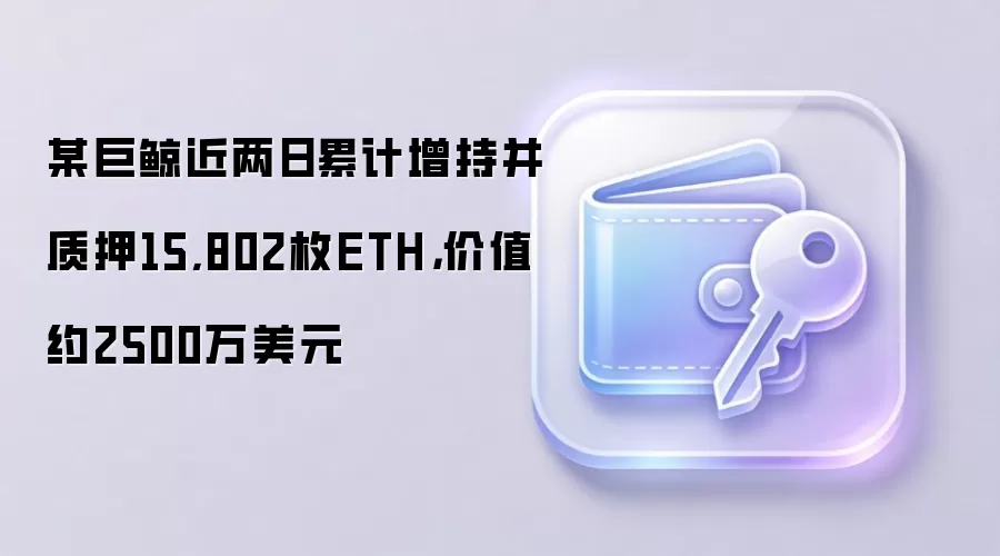 某巨鲸近两日累计增持并质押15,802枚ETH，价值约2500万美元