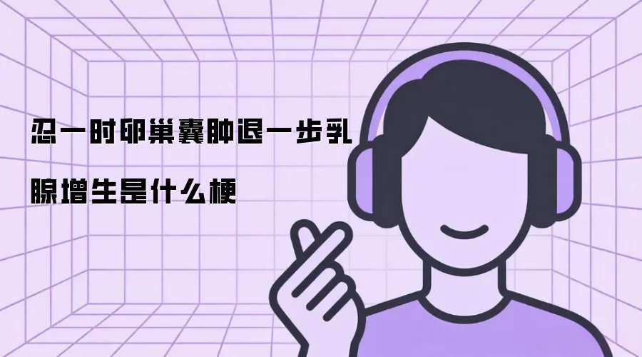 忍一时卵巢囊肿退一步乳腺增生是什么梗