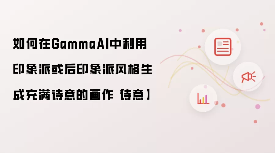 如何在GammaAI中利用印象派或后印象派风格生成充满诗意的画作【诗意】