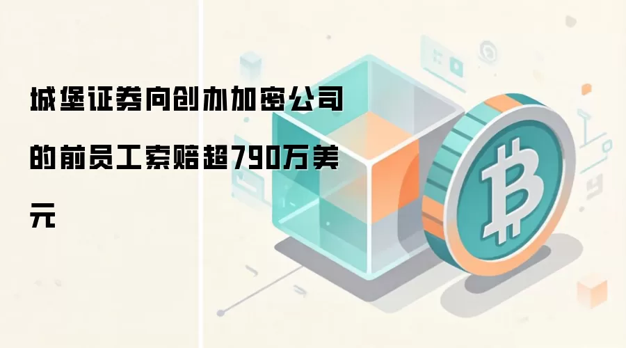 城堡证券向创办加密公司的前员工索赔超790万美元