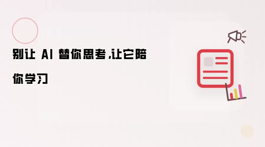 别让 AI 替你思考,让它陪你学习