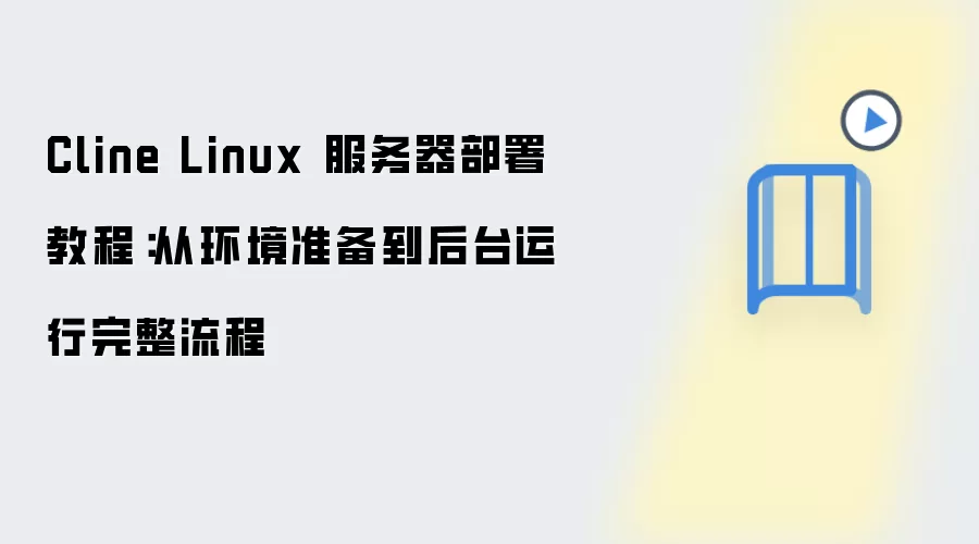Cline Linux 服务器部署教程：从环境准备到后台运行完整流程