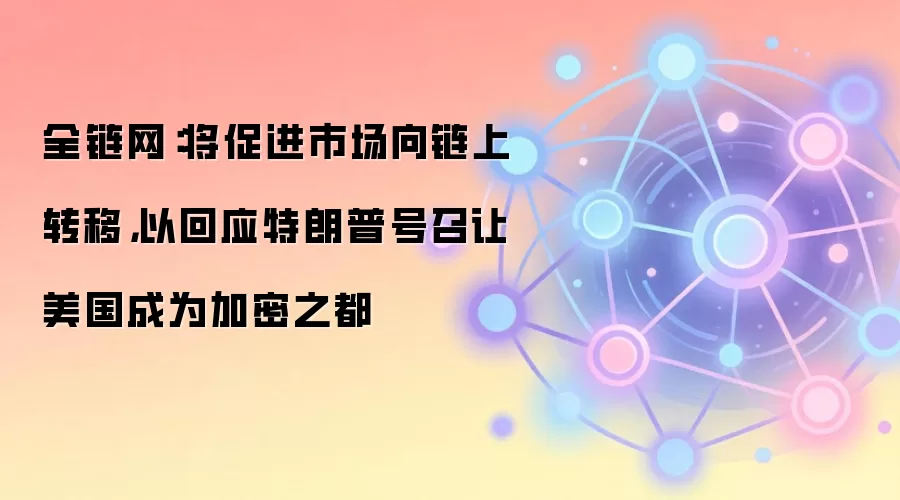 全链网：将促进市场向链上转移，以回应特朗普号召让美国成为加密之都
