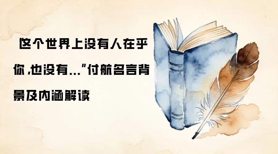 “这个世界上没有人在乎你，也没有...”付航名言背景及内涵解读