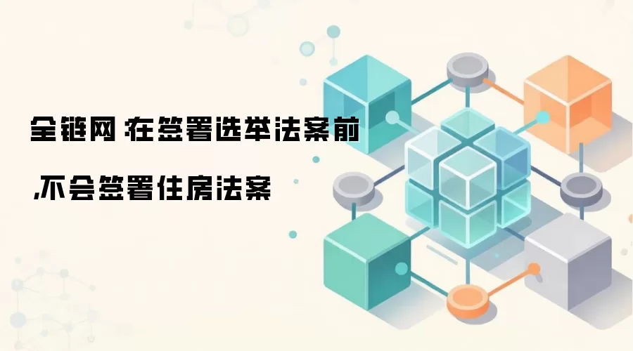 全链网：在签署选举法案前，不会签署住房法案