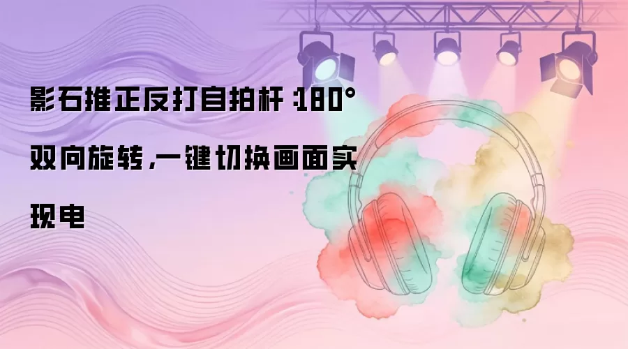 影石推正反打自拍杆:180°双向旋转,一键切换画面实现电