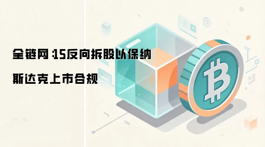 全链网：15反向拆股以保纳斯达克上市合规