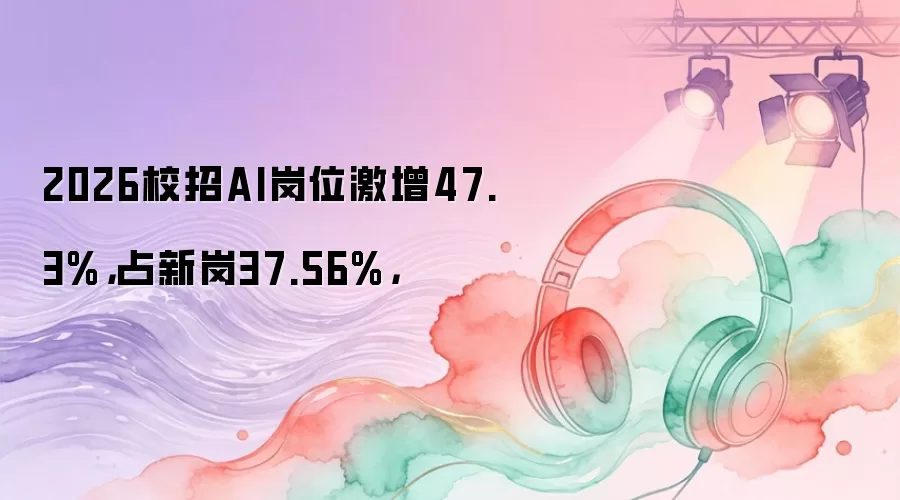 2026校招AI岗位激增47.3%,占新岗37.56%,