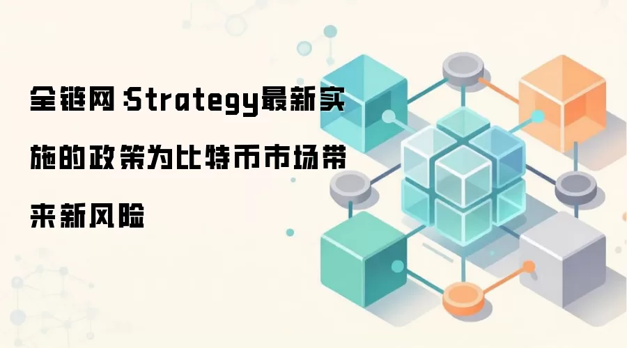 全链网：Strategy最新实施的政策为比特币市场带来新风险