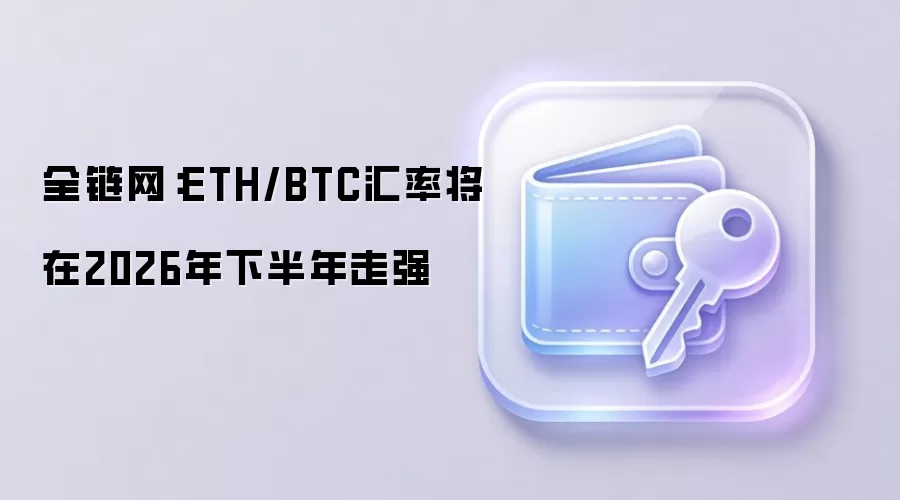 全链网：ETH/BTC汇率将在2026年下半年走强