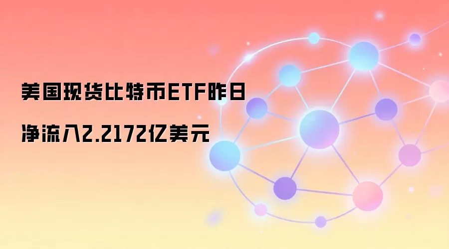 美国现货比特币ETF昨日净流入2.2172亿美元