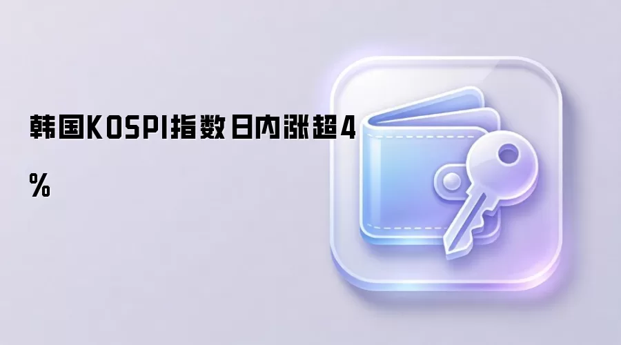 韩国KOSPI指数日内涨超4%