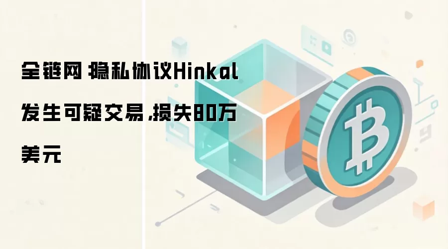 全链网：隐私协议Hinkal发生可疑交易，损失80万美元