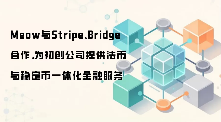 Meow与Stripe、Bridge合作,为初创公司提供法币与稳定币一体化金融服务