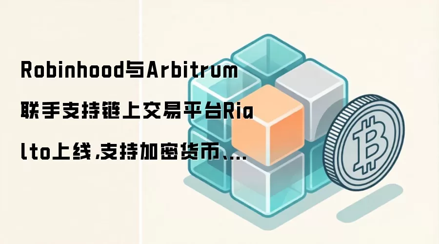 Robinhood与Arbitrum联手支持链上交易平台Rialto上线，支持加密货币、股票、ETF