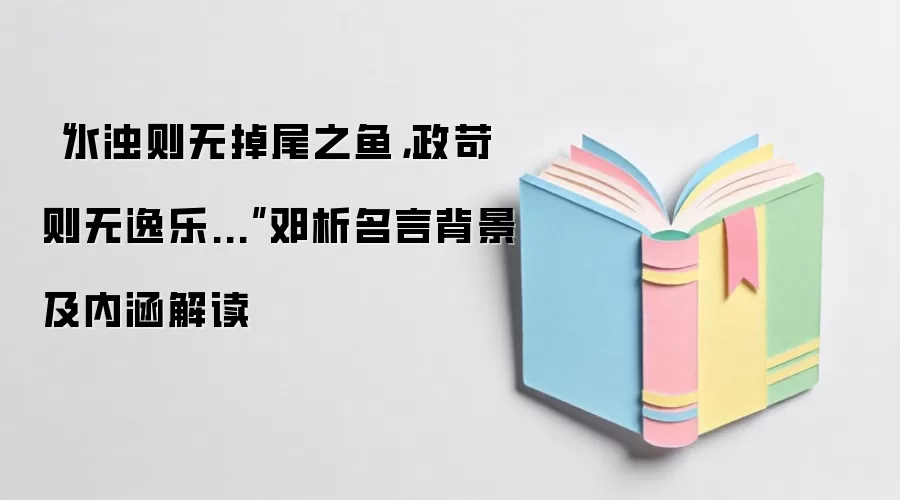 “水浊则无掉尾之鱼，政苛则无逸乐...”邓析名言背景及内涵解读