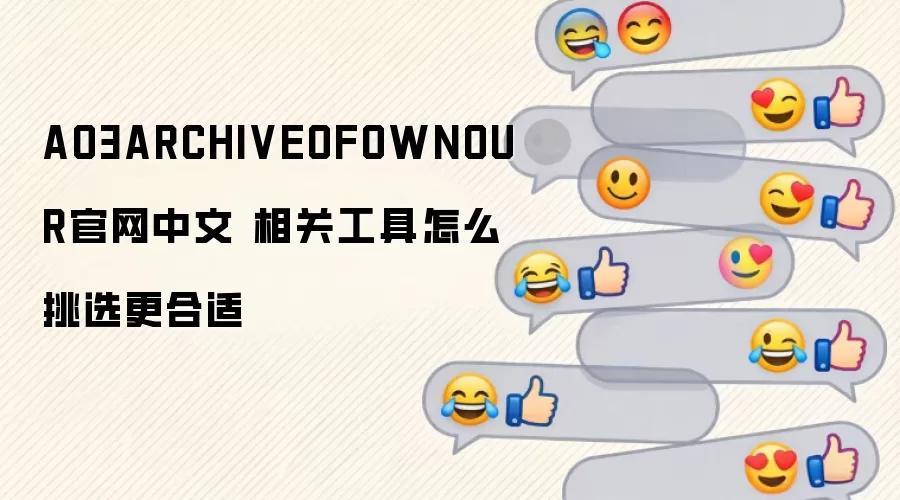 AO3ARCHIVEOFOWNOUR官网中文 相关工具怎么挑选更合适