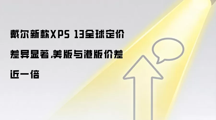 戴尔新款XPS 13全球定价差异显著，美版与港版价差近一倍