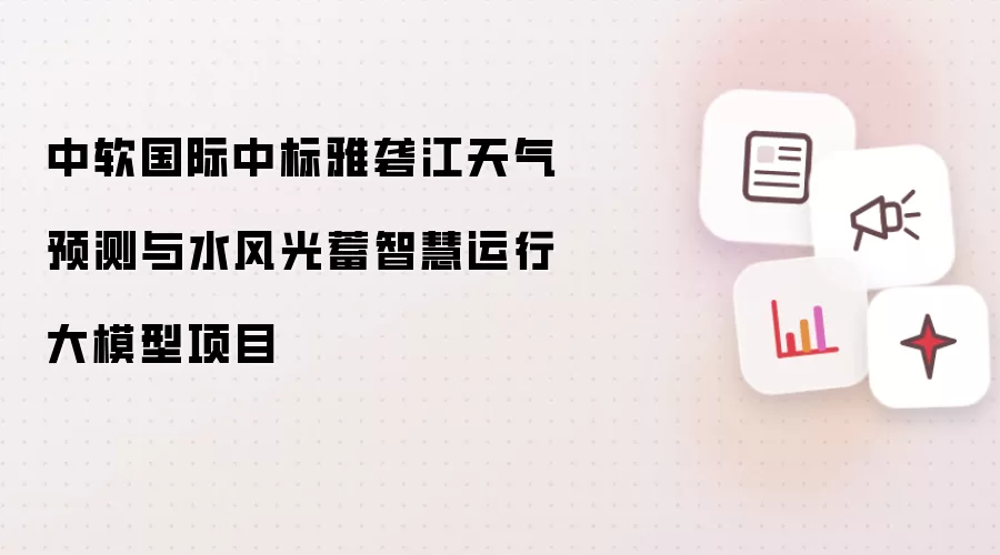 中软国际中标雅砻江天气预测与水风光蓄智慧运行大模型项目