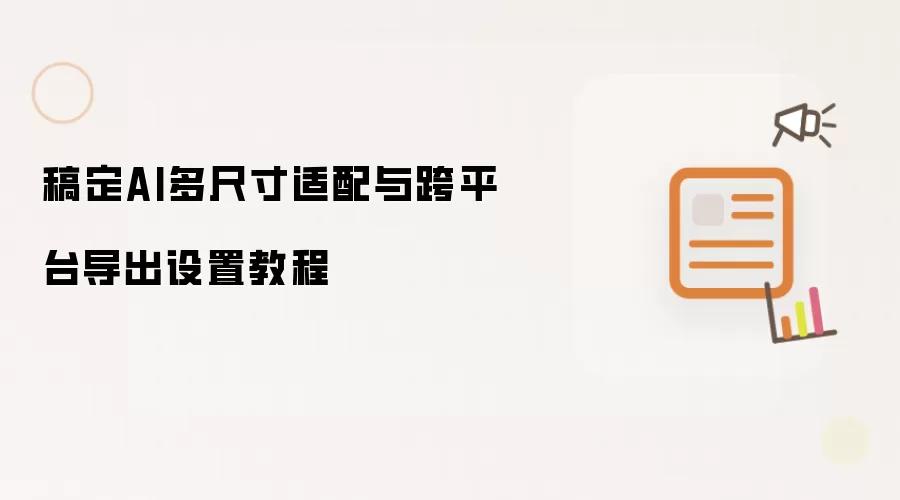 稿定AI多尺寸适配与跨平台导出设置教程