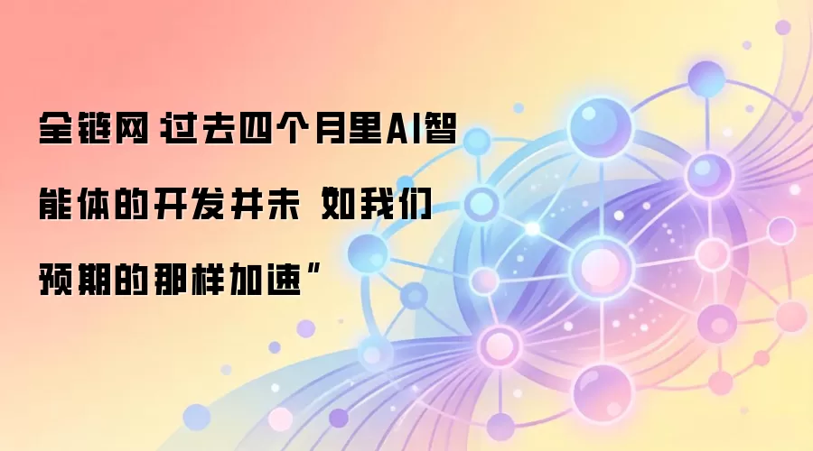 全链网：过去四个月里AI智能体的开发并未“如我们预期的那样加速”