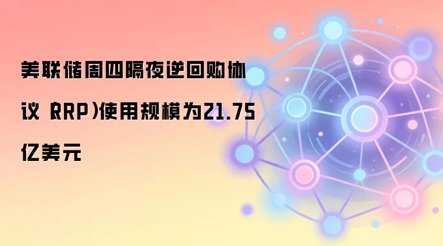 美联储周四隔夜逆回购协议（RRP）使用规模为21.75亿美元