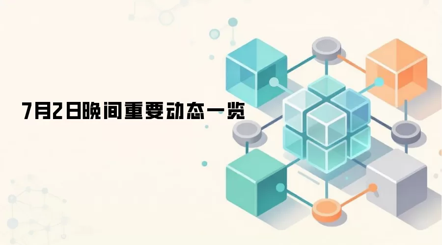 7月2日晚间重要动态一览