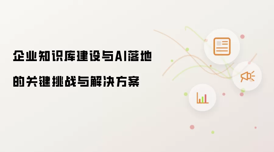 企业知识库建设与AI落地的关键挑战与解决方案