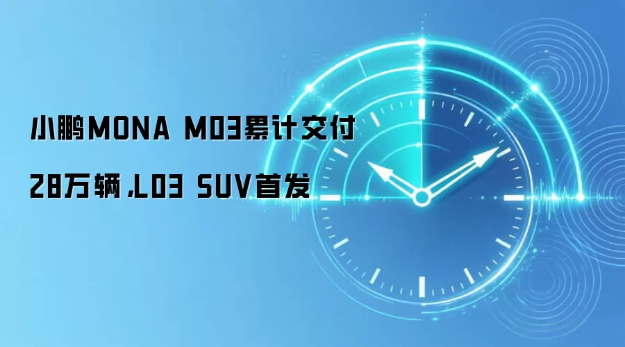 小鹏MONA M03累计交付28万辆,L03 SUV首发