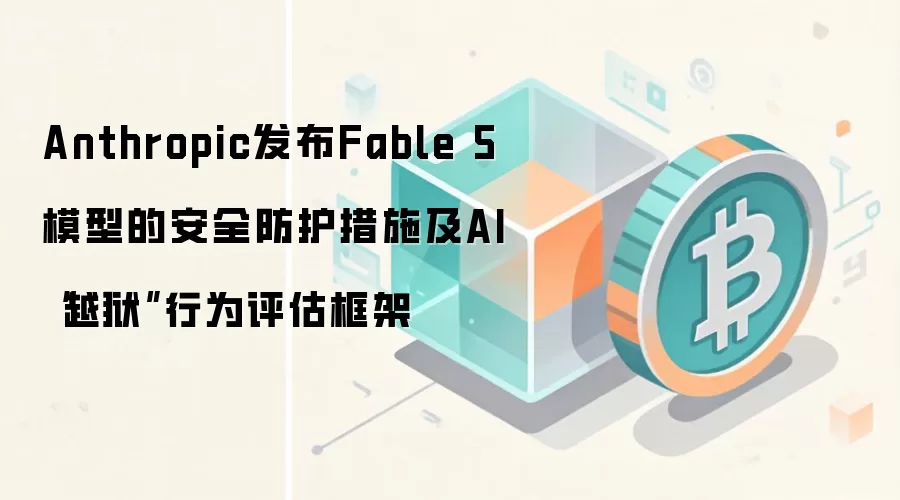 Anthropic发布Fable 5模型的安全防护措施及AI“越狱”行为评估框架